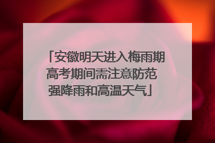 安徽明天进入梅雨期 高考期间需注意防范强降雨和高温天气