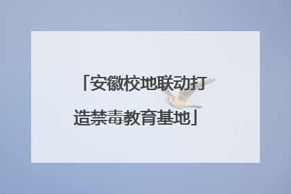 安徽校地联动打造禁毒教育基地