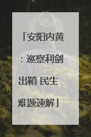 安阳内黄：巡察利剑出鞘 民生难题速解