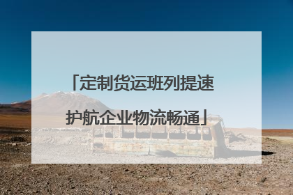 定制货运班列提速 护航企业物流畅通