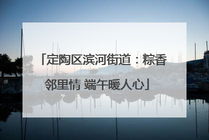 定陶区滨河街道：粽香邻里情 端午暖人心