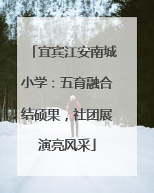 宜宾江安南城小学：五育融合结硕果，社团展演亮风采
