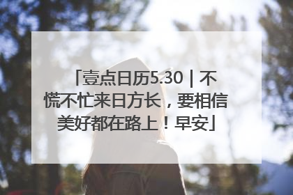 壹点日历5.30｜不慌不忙来日方长，要相信美好都在路上！早安
