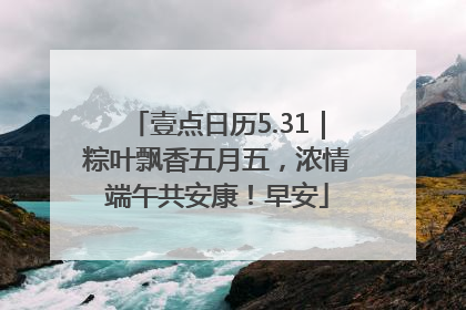 壹点日历5.31｜粽叶飘香五月五，浓情端午共安康！早安
