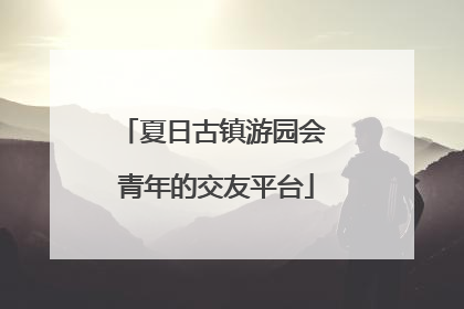 夏日古镇游园会 青年的交友平台