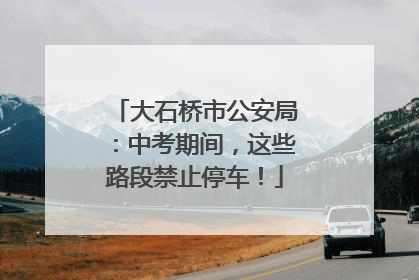 大石桥市公安局：中考期间，这些路段禁止停车！
