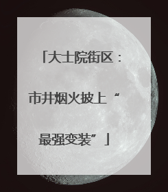 大士院街区：市井烟火披上“最强变装”