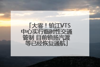 大雾！镇江VTS中心实行临时性交通管制 目前镇扬汽渡等已经恢复通航