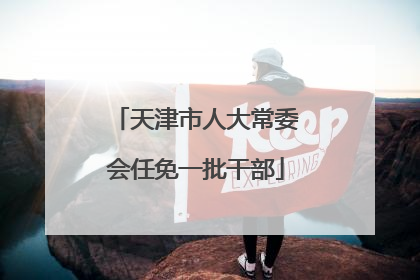 天津市人大常委会任免一批干部