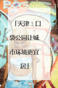 天津：口袋公园让城市环境更宜居