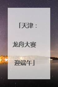 天津：龙舟大赛迎端午