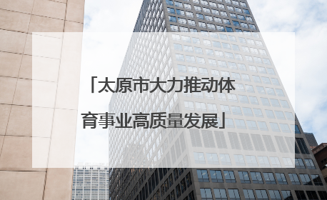 太原市大力推动体育事业高质量发展