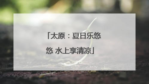 太原：夏日乐悠悠 水上享清凉