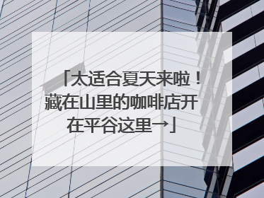 太适合夏天来啦！藏在山里的咖啡店开在平谷这里→