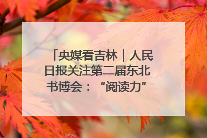 央媒看吉林｜人民日报关注第二届东北书博会：“阅读力”也是“发展力”
