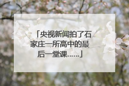 央视新闻拍了石家庄一所高中的最后一堂课……