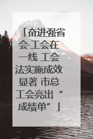 奋进强省会·工会在一线 工会法实施成效显著 市总工会亮出“成绩单”