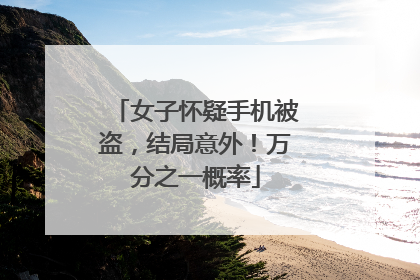 女子怀疑手机被盗，结局意外！万分之一概率