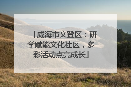 威海市文登区：研学赋能文化社区，多彩活动点亮成长