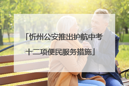 忻州公安推出护航中考十二项便民服务措施