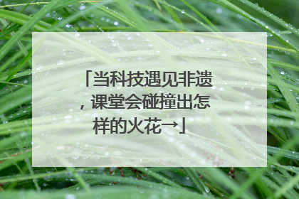 当科技遇见非遗，课堂会碰撞出怎样的火花→