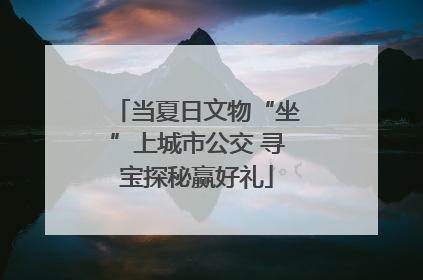 当夏日文物“坐”上城市公交 寻宝探秘赢好礼