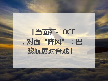 当面歼-10CE，对面“阵风”：巴黎航展对台戏