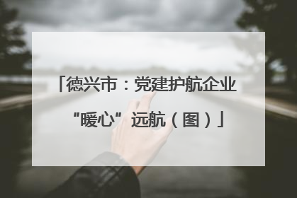 德兴市：党建护航企业“暖心”远航（图）