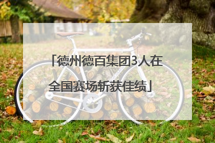 德州德百集团3人在全国赛场斩获佳绩