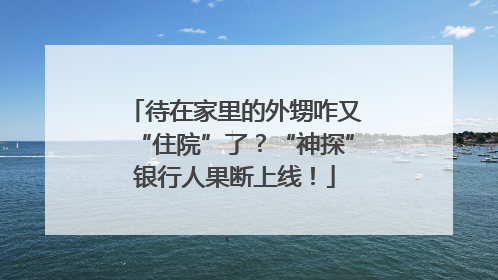 待在家里的外甥咋又“住院”了？“神探”银行人果断上线！