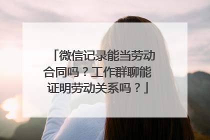 微信记录能当劳动合同吗？工作群聊能证明劳动关系吗？
