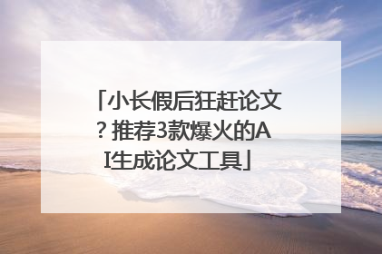 小长假后狂赶论文？推荐3款爆火的AI生成论文工具