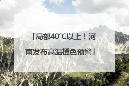 局部40℃以上！河南发布高温橙色预警