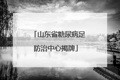 山东省糖尿病足防治中心揭牌