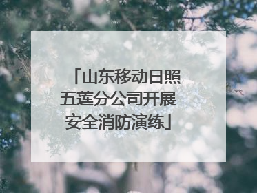 山东移动日照五莲分公司开展安全消防演练
