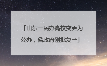 山东一民办高校变更为公办，省政府刚批复→
