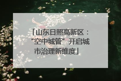 山东日照高新区：“空中城管”开启城市治理新维度