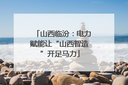 山西临汾：电力赋能让“山西智造”开足马力