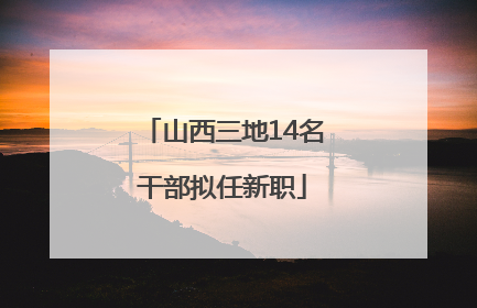 山西三地14名干部拟任新职