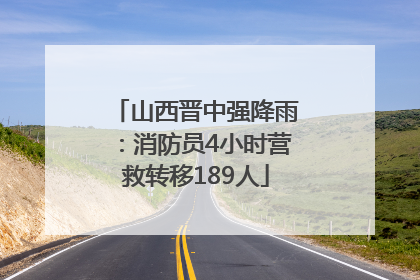 山西晋中强降雨：消防员4小时营救转移189人