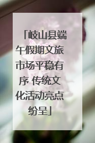 岐山县端午假期文旅市场平稳有序 传统文化活动亮点纷呈
