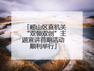 崂山区直机关“双领双创”主题宣讲首期活动顺利举行