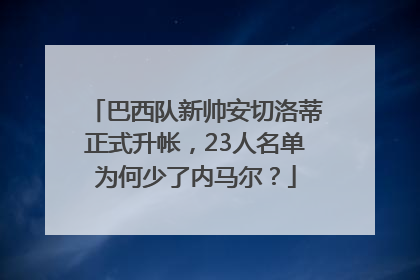 巴西队新帅安切洛蒂正式升帐，23人名单为何少了内马尔？