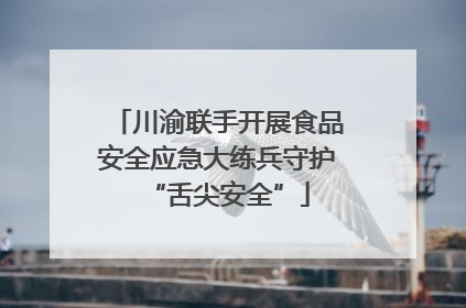 川渝联手开展食品安全应急大练兵守护“舌尖安全”