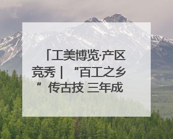 工美博览·产区竞秀|“百工之乡”传古技 三年成果显新篇