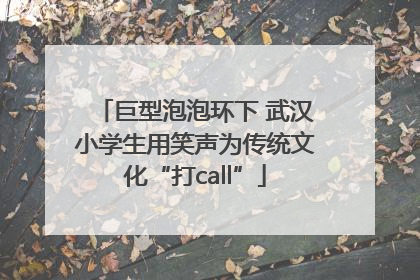 巨型泡泡环下 武汉小学生用笑声为传统文化“打call”