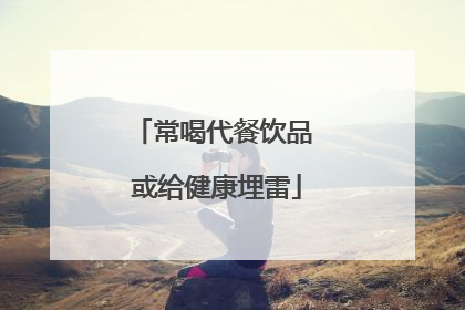 常喝代餐饮品 或给健康埋雷