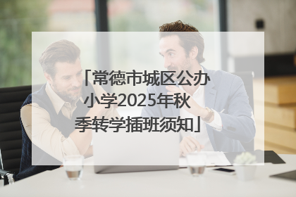 常德市城区公办小学2025年秋季转学插班须知