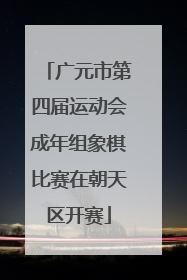 广元市第四届运动会成年组象棋比赛在朝天区开赛