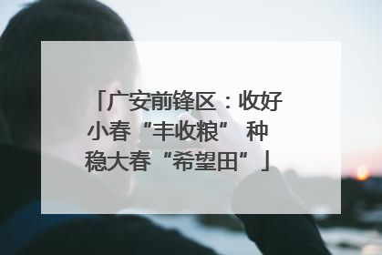 广安前锋区：收好小春“丰收粮” 种稳大春“希望田”